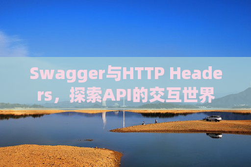 Swagger与HTTP Headers，探索API的交互世界