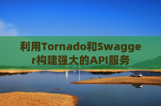 利用Tornado和Swagger构建强大的API服务